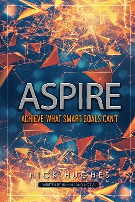 Aspire: Achieve What SMART Goals Can't by Hughes, Nick