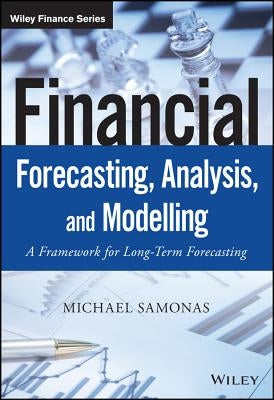 Financial Forecasting, Analysis, and Modelling: A Framework for Long-Term Forecasting by Samonas, Michael