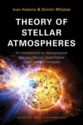 Theory of Stellar Atmospheres: An Introduction to Astrophysical Non-Equilibrium Quantitative Spectroscopic Analysis by Hubeny, Ivan