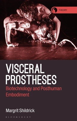 Visceral Prostheses: Somatechnics and Posthuman Embodiment by Shildrick, Margrit