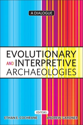 Evolutionary and Interpretive Archaeologies: A Dialogue by Cochrane, Ethan