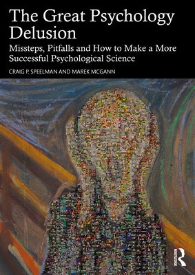 The Great Psychology Delusion: Missteps, Pitfalls and How to Make a More Successful Psychological Science by Speelman, Craig