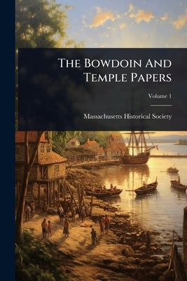The Bowdoin And Temple Papers by Society, Massachusetts Historical