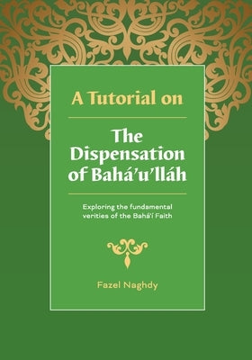 A Tutorial on the Dispensation of Baha'u'llah by Naghdy, Fazel