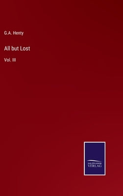 All but Lost: Vol. III by Henty, G. a.