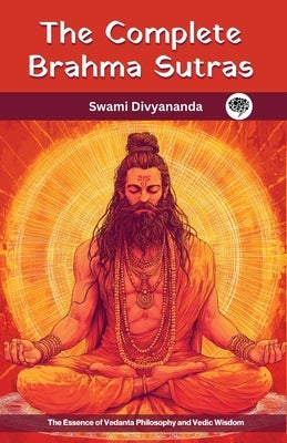 The Complete Brahma Sutras: The Essence of Vedanta Philosophy and Vedic Wisdom by Divyananda, Swami