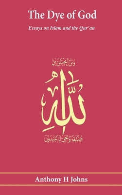 The Dye of God: Essays on Islam and the Qur'an by Johns, Anthony H.