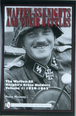 Waffen-SS Knights and Their Battles: The Waffen-SS Knight's Cross Holders Vol.1: 1939-1942 by Mooney, Peter