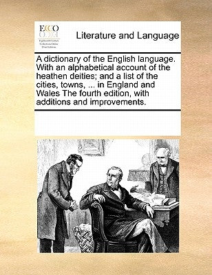 A Dictionary of the English Language. with an Alphabetical Account of the Heathen Deities; And a List of the Cities, Towns, ... in England and Wales t by Multiple Contributors