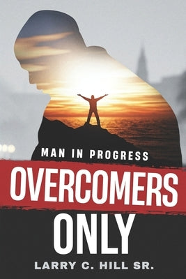 Overcomers Only: Man In Progress by Hill, Larry C.