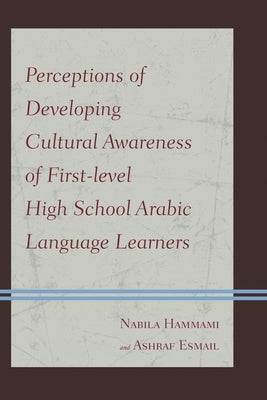 Perceptions of Developing Cultural Awareness of First-level High School Arabic Language Learners by Hammami, Nabila