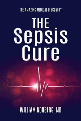 The Sepsis Cure: The Amazing Medical Discovery by Norberg, William