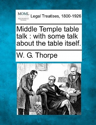 Middle Temple Table Talk: With Some Talk about the Table Itself. by Thorpe, W. G.