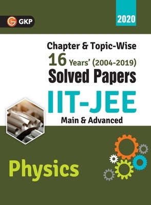 IIT JEE 2020 - Physics (Main & Advanced) - 16 Years' Chapter wise & Topic wise Solved Papers 2004-2019 by Gkp