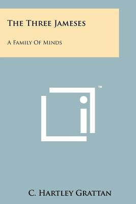 The Three Jameses: A Family of Minds by Grattan, C. Hartley