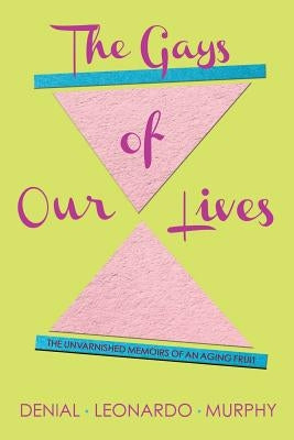 The Gays of Our Lives: The Unvarnished Memoirs of an Aging Fruit by Murphy, Denial Leonardo