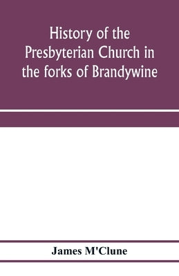 History of the Presbyterian Church in the forks of Brandywine, Chester County, Pa., (Brandywine Manor Presbyterian Church, ) from A.D. 1735 to A.D. 18 by M'Clune, James