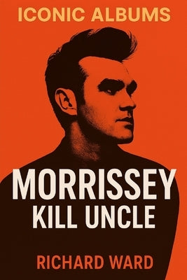Iconic Albums - Morrissey - Kill Uncle by Ward, Richard