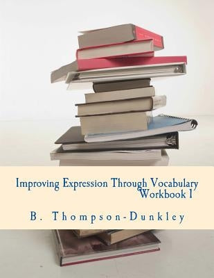 Improving Expression Through Vocabulary Workbook 1 by Thompson-Dunkley, B.
