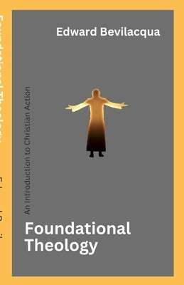 Foundational Theology: An Introduction to Christian Action by Bevilacqua, Edward