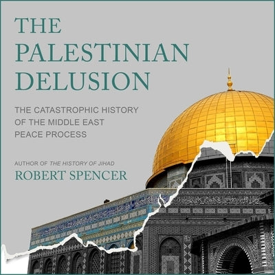 The Palestinian Delusion: The Catastrophic History of the Middle East Peace Process by Spencer, Robert
