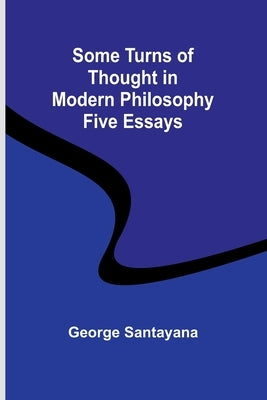 Some Turns of Thought in Modern Philosophy: Five Essays by Santayana, George