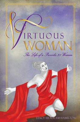 Virtuous Woman: The Life of a Proverbs 31 Woman by Headlam-Hamilton, Stacy