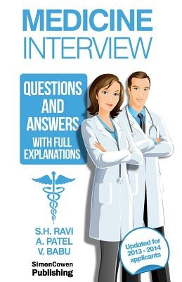 Medicine Interview questions and answers with full explanations: The comprehensive guide to the medicine interview for 2013-2014 applicants by Patel, A.