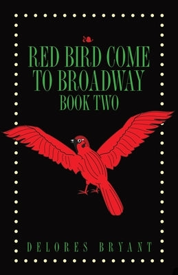 Red Bird Come to Broadway: Book Two by Bryant, Delores