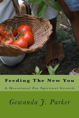 Feeding The New You: A Devotional For Spiritual Growth by Parker, Gewanda Johnson