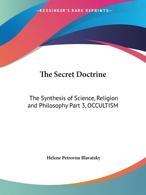 The Secret Doctrine: The Synthesis of Science, Religion and Philosophy Part 3, OCCULTISM by Blavatsky, Helene Petrovna