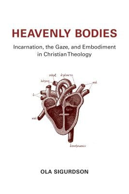 Heavenly Bodies: Incarnation, the Gaze, and Embodiment in Christian Theology by Sigurdson, Ola