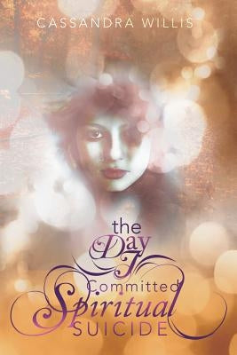 The Day I Committed Spiritual Suicide by Willis, Cassandra