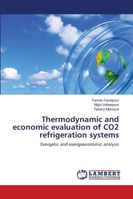 Thermodynamic and economic evaluation of CO2 refrigeration systems by Fazelpour, Farivar