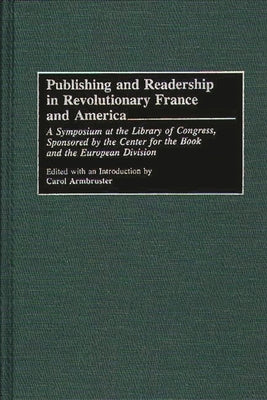 Publishing and Readership in Revolutionary France and America: A Symposium at the Library of Congress, Sponsored by the Center for the Book and the Eu by Armbruster, Carol