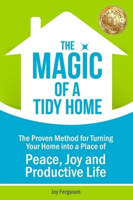 The Magic of a Tidy Home: The Proven Method for Turning Your Home into a Place of Peace, Joy and Productive Life by Ferguson, Joy