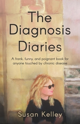 The Diagnosis Diaries: A frank, funny, and poignant book for anyone touched by chronic disease. by Kelley, Susan