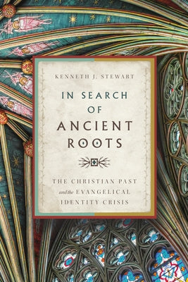 In Search of Ancient Roots: The Christian Past and the Evangelical Identity Crisis by Stewart, Kenneth J.