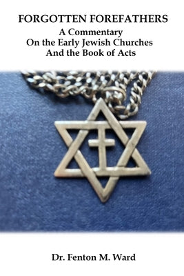 Forgotten Forefathers: A Commentary on the Early Jewish Churches and the Book of Acts by Ward, Fenton M.