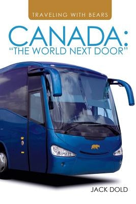 Traveling with Bears: Canada: The World Next Door by Dold, Jack