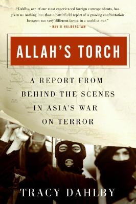 Allah's Torch: A Report from Behind the Scenes in Asia's War on Terror by Dahlby, Tracy