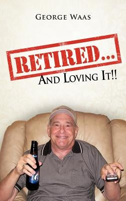 Retired... and Loving It!! by Waas, George