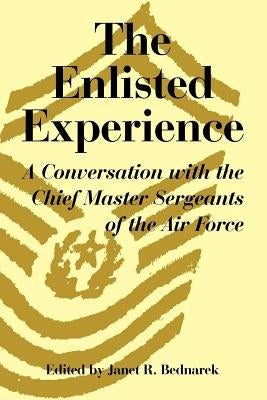 The Enlisted Experience: A Conversation with the Chief Master Sergeants of the Air Force by Bednarek, Janet R.
