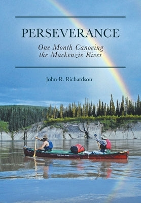 Perseverance: One Month Canoeing the Mackenzie River by Richardson, John R.