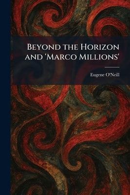 Beyond the Horizon and 'Marco Millions' by O'Neill, Eugene