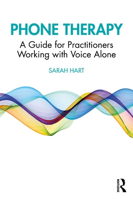 Phone Therapy: A Guide for Practitioners Working with Voice Alone by Hart, Sarah