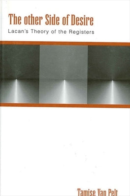 The Other Side of Desire: Lacan's Theory of the Registers by Van Pelt, Tamise
