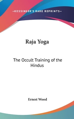 Raja Yoga: The Occult Training of the Hindus by Wood, Ernest