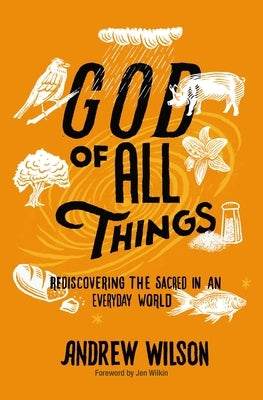God of All Things: Rediscovering the Sacred in an Everyday World by Wilson, Andrew