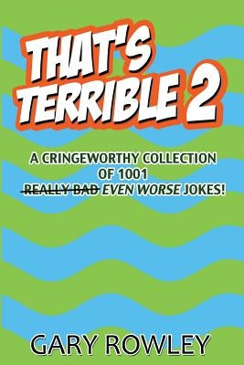 That's Terrible 2: A Cringeworthy Collection of 1001 Even Worse Jokes by Rowley, Gary